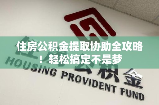 郎溪住房公积金提取协助全攻略!轻松搞定不是梦 郎溪住房公积金提取协助全攻略!轻松搞定不是梦