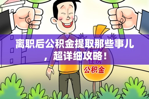 郎溪离职后公积金提取那些事儿，超详细攻略！