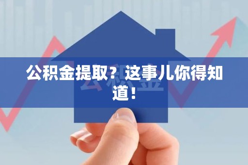郎溪公积金提取?这事儿你得知道! 郎溪公积金提取?这事儿你得知道!