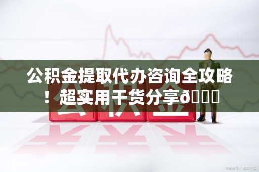 郎溪公积金提取代办咨询全攻略!超实用干货分享😉 郎溪公积金提取代办咨询全攻略!超实用干货分享😉
