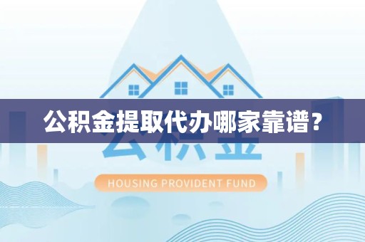 郎溪公积金提取代办哪家靠谱？