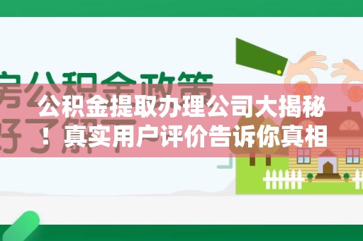 郎溪公积金提取办理公司大揭秘！真实用户评价告诉你真相