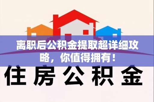 郎溪离职后公积金提取超详细攻略，你值得拥有！
