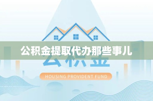 郎溪公积金提取代办那些事儿