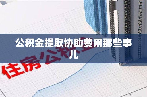 郎溪公积金提取协助费用那些事儿