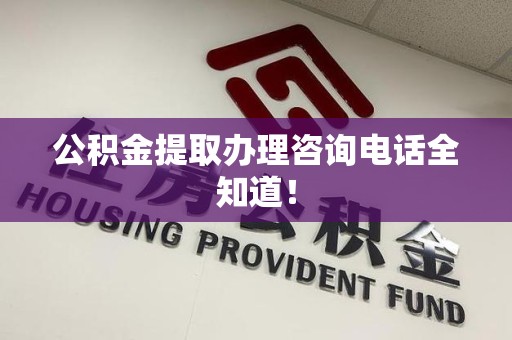 郎溪公积金提取办理咨询电话全知道！