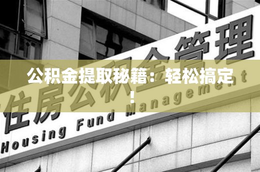 郎溪公积金提取秘籍：轻松搞定！