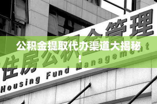 郎溪公积金提取代办渠道大揭秘！