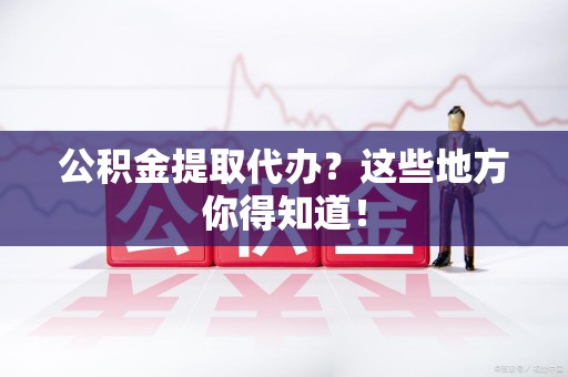 郎溪公积金提取代办？这些地方你得知道！
