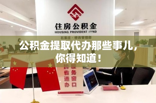 郎溪公积金提取代办那些事儿，你得知道！