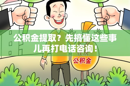 郎溪公积金提取？先搞懂这些事儿再打电话咨询！
